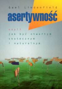 Asertywność. Czyli jak być otwartym, skutecznym i naturalnym. - Gael Lindenfield