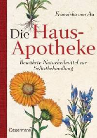 Die Haus-Apotheke Bewährte Naturheilmittel zur Selbstbehandlung - Franziska von Au
