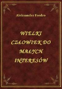 Wielki człowiek do małych interesów - Aleksander Fredro