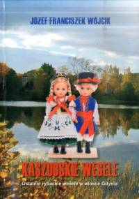 Kaszubskie wesele. Ostatnie rybackie wesele w wiosce Gdynia - Józef Franciszek Wójcik
