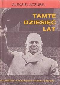 Tamte dziesięć lat. Dlaczego Chruszczow musiał odejść? - Aleksiej Adżubej