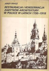 Restauracja i konserwacja zabytków architektury w Polsce w latach 1795-1918 - Jerzy Frycz