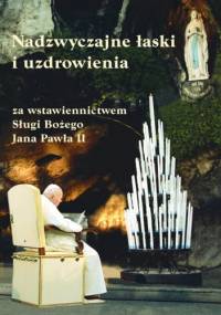 Nadzwyczajne łaski i uzdrowienia za wstawiennictwem Sługi Bożego Jana Pawła II - O. Gabriel Bartoszewski