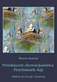Przedmurze chrześcijaństwa Przedsionek Azji Podróż do Gruzji i Armenii - Marcin Sawicki