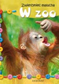 Zwierzyniec malucha. W zoo - praca zbiorowa