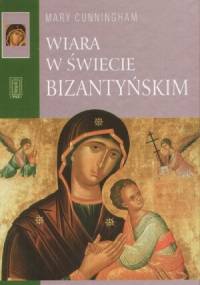 Wiara w świecie bizantyńskim - Mary Cunningham