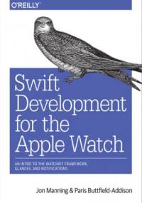 Swift Development for the Apple Watch. An Intro to the WatchKit Framework, Glances, and Notifications - Buttfield-Addison Paris, Manning Jon