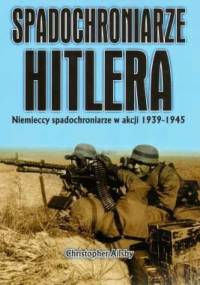 Spadochroniarze Hitlera : Niemieccy spadochroniarze w akcji 1939-1945 - Christopher Ailsby