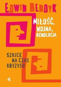 Miłość, wojna, rewolucja. Szkice na czas kryzysu. - Edwin Bendyk