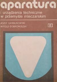 Aparatura i urządzenia techniczne w przemyśle mleczarskim - Józef Garbunowski, Witold Dobrowolski