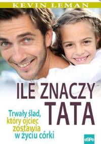 Ile znaczy tata. Trwały ślad, który ojciec zostawia w życiu córki - Kevin Leman