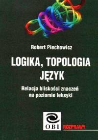Logika, topologia, język. Relacja bliskości znaczeń na poziomie leksyki - Robert Piechowicz