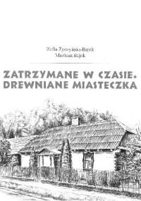 Zatrzymane w czasie. Drewniane miasteczka - Zofia Życzyńska-Bajek, Mariusz Bajek