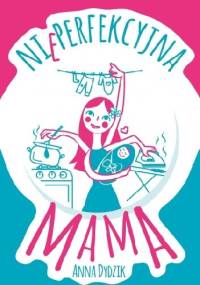 Nieperfekcyjna mama - Anna Dydzik