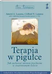 Terapia w pigułce. Jak zachować zdrowie psychiczne w zwariowanym świecie - Arnold A. Lazarus, Clifford Lazarus