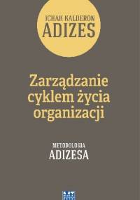 Zarządzanie cyklem życia organizacji. Metodologia Adizesa - Ichak Kalderon Adizes