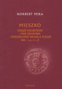 Mieszko. Książę raciborski i pan Krakowa - dzielnicowy władca Polski (ok. 1142-1211) - Norbert Mika