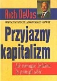 Przyjazny kapitalizm : jak pomagać ludziom, by pomogli sobie - Richard M. DeVos