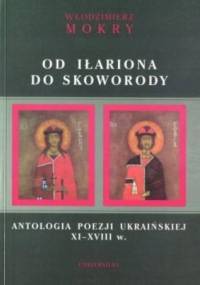 Od Iłariona do Skoworody. Antologia poezji ukraińskiej XI-XVIII w. - Włodzimierz Mokry