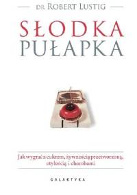 Słodka pułapka. Jak wygrać z cukrem, żywnością przetworzoną, otyłością i chorobami - Robert Lustig