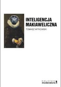 Inteligencja makiaweliczna. Rzecz o pochodzeniu natury ludzkiej - Tomasz Witkowski