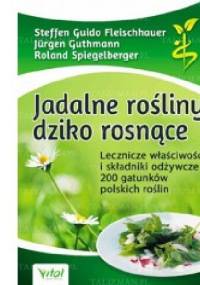 Jadalne rośliny dziko rosnące. Lecznicze właściwości i składniki odżywcze 200 gatunków polskich roślin