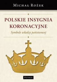 Polskie insygnia koronacyjne. Symbole władzy państwowej - Michał Rożek