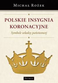 Polskie insygnia koronacyjne. Symbole władzy państwowej - Michał Rożek