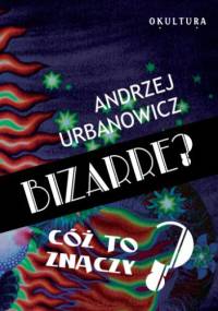 Bizarre? Cóż to znaczy? - Andrzej Urbanowicz