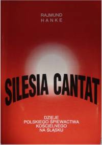 Silesia cantat: dzieje polskiego śpiewactwa kościelnego na Śląsku - Rajmund Hanke