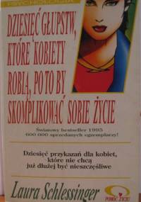 Dziesięć głupstw, które kobiety robią, po to by skomplikować sobie życie - Laura Schlessinger
