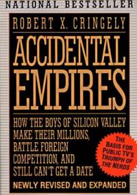 Accidental Empires: How the Boys of Silicon Valley Make Their Millions, Battle Foreign Competition, and Still Can't Get a Date - Robert X. Cringely