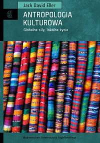 Antropologia kulturowa. Globalne siły, lokalne światy - Jack David Eller