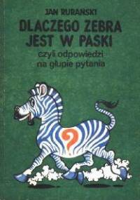 Dlaczego zebra jest w paski, czyli odpowiedzi na głupie pytania - Jan Rurański