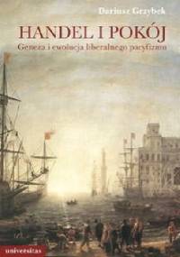 Handel i pokój. Geneza i ewolucja liberalnego pacyfizmu - Dariusz Grzybek