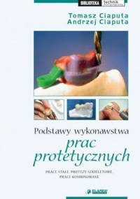 Podstawy wykonawstwa prac protetycznych. Prace stałe, protezy szkieletowe, prace kombinowane. - Tomasz Ciaputa