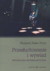 Przesłuchiwanie i wywiad. Psychologia kryminalistyczna - Wojciech Pasko - Porys