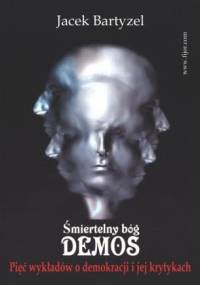 Śmiertelny bóg - demos. Pięć wykładów o demokracji i jej krytykach - Jacek Bartyzel
