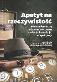 Apetyt na rzeczywistość. Między literaturą a dziennikarstwem - relacje interakcje perspektywy - Agnieszka Kłosińska-Nachin, Ewa Kobyłecka-Piwońska
