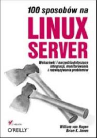 100 sposobów na Linux Server. Wskazówki i narzędzia dotyczące integracji, monitorowania i rozwiązywania problemów - William von Hagen, Biran K. Jones