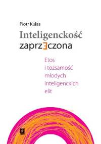 Inteligenckość zaprzeczona. Etos i tożsamość młodych inteligenckich elit - Piotr Kulas