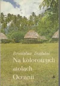 Na kolorowych atolach Oceanii - Bronisław Dostatni