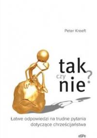 Tak czy nie? Łatwe odpowiedzi na trudne pytania dotyczące chrześcijaństwa - Peter Kreeft
