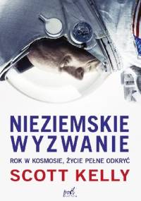 Nieziemskie wyzwanie. Rok w kosmosie, życie pełne odkryć - Scott Kelly