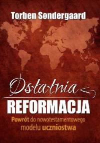 Ostatnia reformacja. Powrót do nowotestamentowego modelu uczniostwa. - Torben Søndergaard