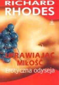 Uprawiając miłość - Erotyczna odyseja - Richard Rhodes