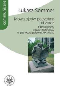 Mowa ojców potrzebna od zaraz. Fińskie spory o język narodowy w pierwszej połowie XIX wieku - Łukasz Sommer
