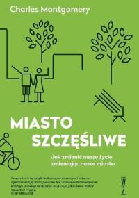 Miasto szczęśliwe. Jak zmienić nasze życie, zmieniając nasze miasta - Charles Montgomery