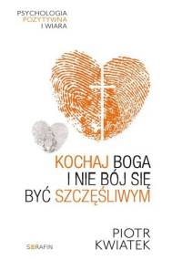 Kochaj Boga i nie bój się być szczęśliwym - Piotr Kwiatek