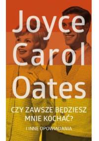 Czy zawsze będziesz mnie kochać? i inne opowiadania - Joyce Carol Oates